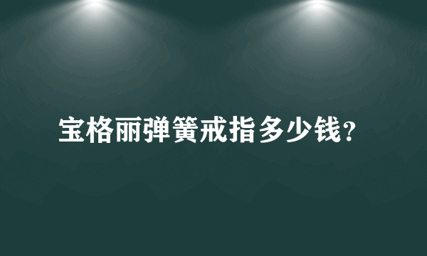 宝格丽弹簧戒指多少钱？