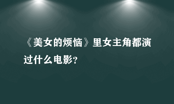 《美女的烦恼》里女主角都演过什么电影？