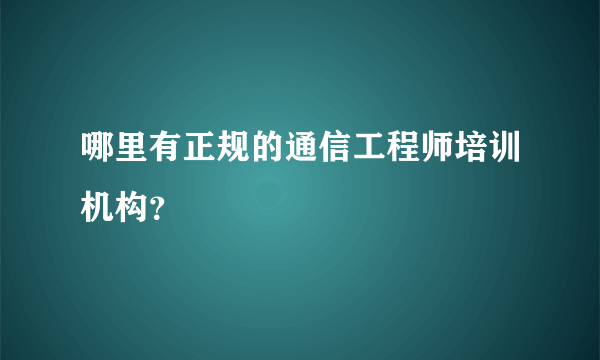 哪里有正规的通信工程师培训机构？