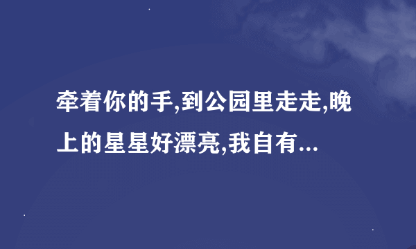 牵着你的手,到公园里走走,晚上的星星好漂亮,我自有坏念头..这是哪一首歌啊?