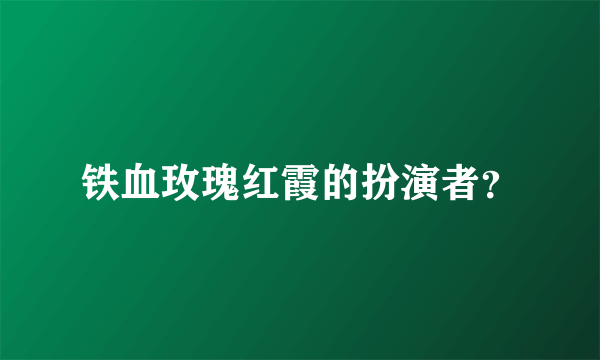 铁血玫瑰红霞的扮演者？