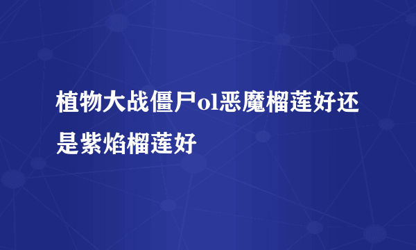 植物大战僵尸ol恶魔榴莲好还是紫焰榴莲好