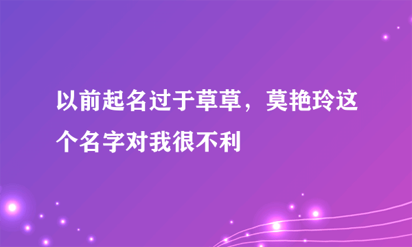 以前起名过于草草，莫艳玲这个名字对我很不利