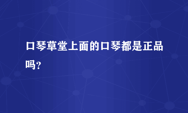 口琴草堂上面的口琴都是正品吗？