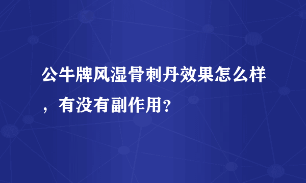 公牛牌风湿骨刺丹效果怎么样，有没有副作用？