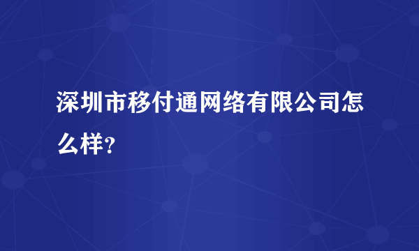 深圳市移付通网络有限公司怎么样？