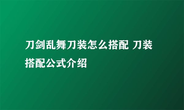 刀剑乱舞刀装怎么搭配 刀装搭配公式介绍