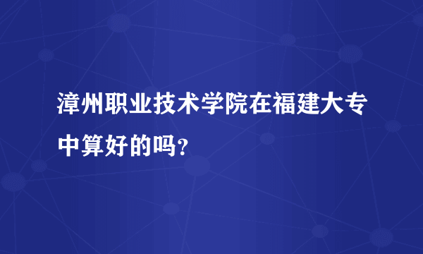 漳州职业技术学院在福建大专中算好的吗？