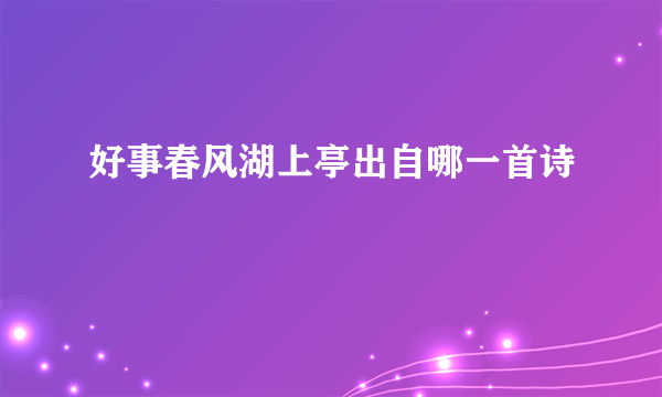 好事春风湖上亭出自哪一首诗