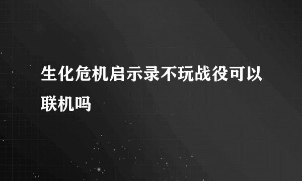 生化危机启示录不玩战役可以联机吗