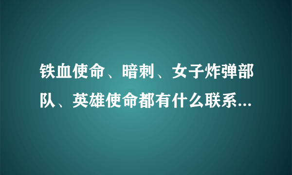 铁血使命、暗刺、女子炸弹部队、英雄使命都有什么联系，都把我搞晕了，麻烦详细点