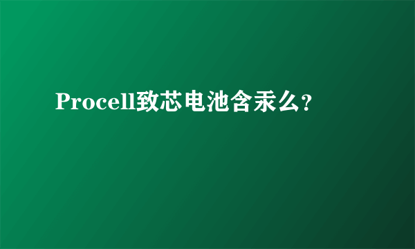 Procell致芯电池含汞么？