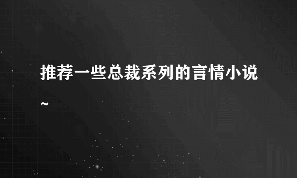 推荐一些总裁系列的言情小说~