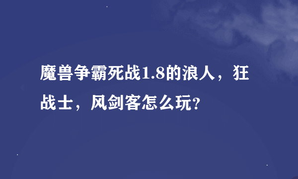 魔兽争霸死战1.8的浪人，狂战士，风剑客怎么玩？