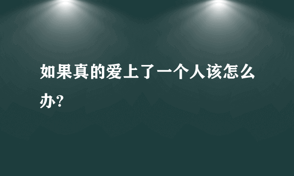 如果真的爱上了一个人该怎么办?