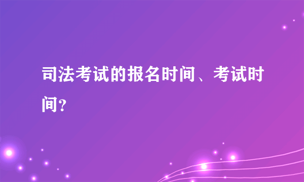 司法考试的报名时间、考试时间？