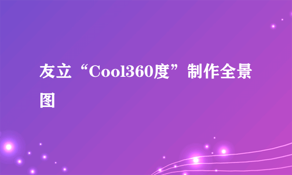 友立“Cool360度”制作全景图