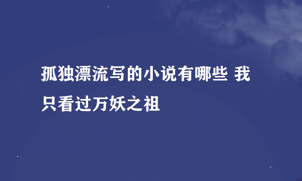 孤独漂流写的小说有哪些 我只看过万妖之祖