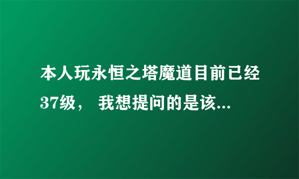 本人玩永恒之塔魔道目前已经37级， 我想提问的是该如何烙印。 黄装备的副本在哪接任务，在哪完成等等