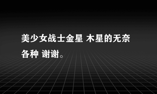 美少女战士金星 木星的无奈 各种 谢谢。