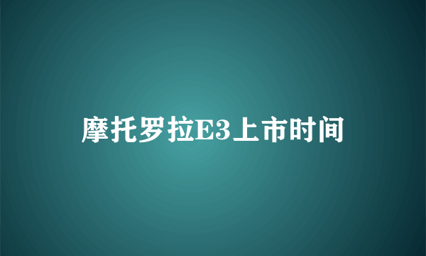 摩托罗拉E3上市时间