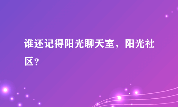 谁还记得阳光聊天室，阳光社区？