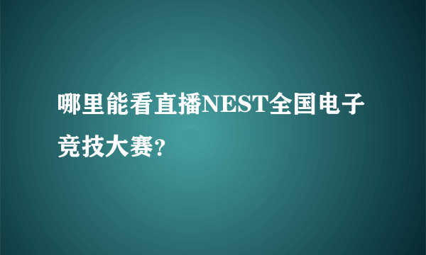 哪里能看直播NEST全国电子竞技大赛？