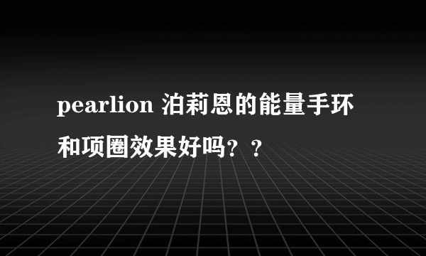 pearlion 泊莉恩的能量手环和项圈效果好吗？？