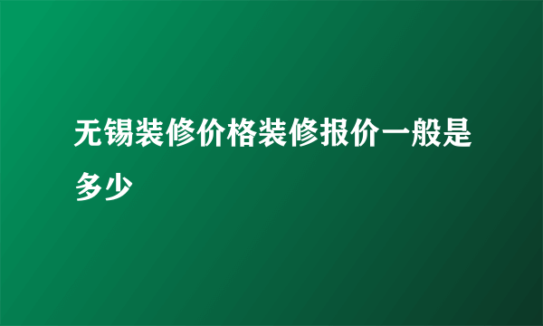 无锡装修价格装修报价一般是多少