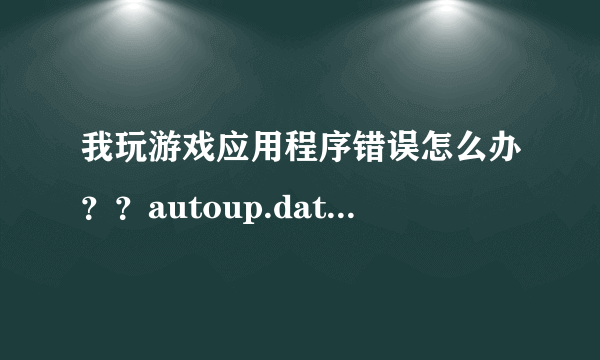 我玩游戏应用程序错误怎么办？？autoup.date.exe应用程序错误