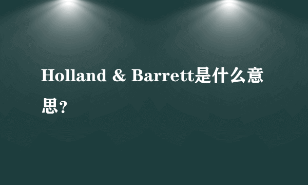 Holland & Barrett是什么意思？