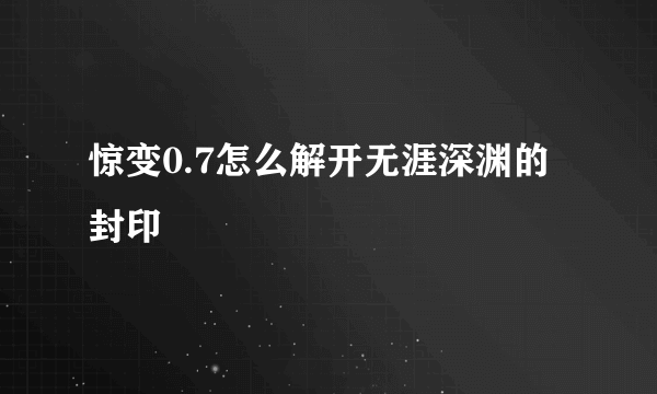 惊变0.7怎么解开无涯深渊的封印