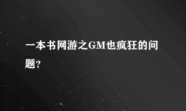 一本书网游之GM也疯狂的问题？