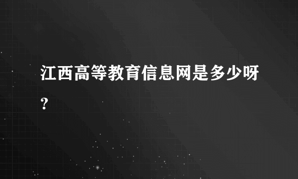 江西高等教育信息网是多少呀？