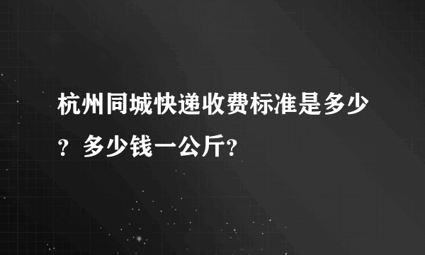 杭州同城快递收费标准是多少？多少钱一公斤？