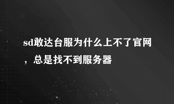 sd敢达台服为什么上不了官网，总是找不到服务器