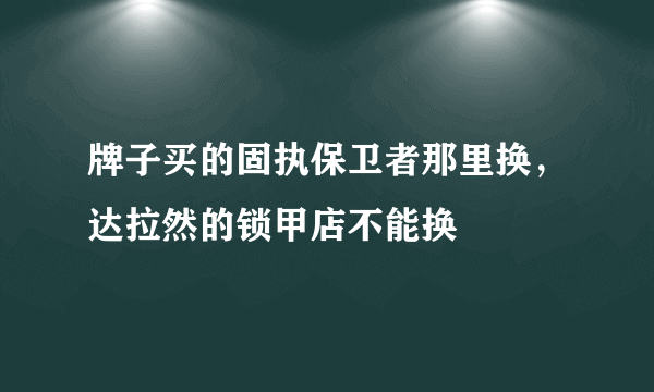 牌子买的固执保卫者那里换，达拉然的锁甲店不能换