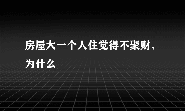 房屋大一个人住觉得不聚财，为什么