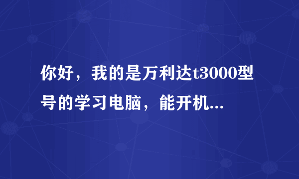 你好，我的是万利达t3000型号的学习电脑，能开机但就是黑屏，该怎么办？