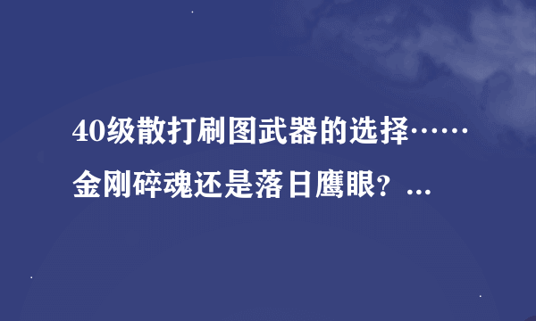 40级散打刷图武器的选择……金刚碎魂还是落日鹰眼？不知道哪个刷图利索一点？