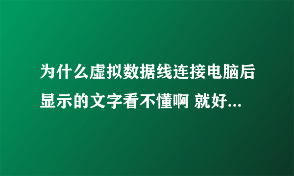 为什么虚拟数据线连接电脑后显示的文字看不懂啊 就好像这样、绱犳潗 阈冨0 有什么办法可以解决么