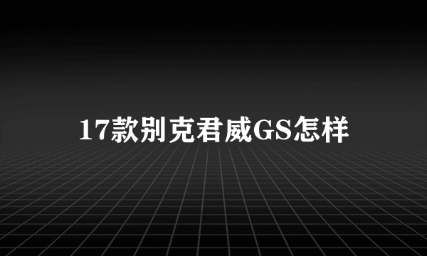 17款别克君威GS怎样