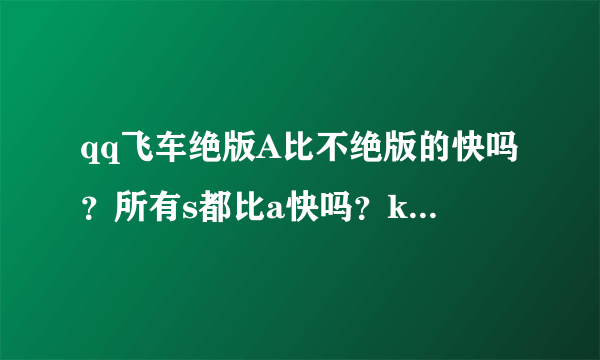 qq飞车绝版A比不绝版的快吗？所有s都比a快吗？k64这辆车和雷诺比怎么样？