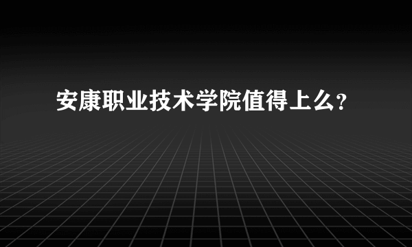 安康职业技术学院值得上么？