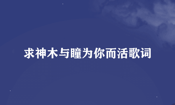 求神木与瞳为你而活歌词