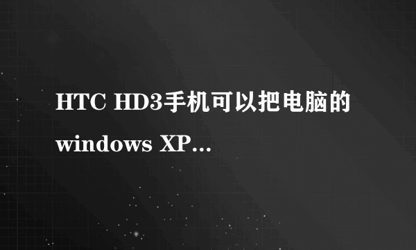 HTC HD3手机可以把电脑的windows XP系统装进去用吗?