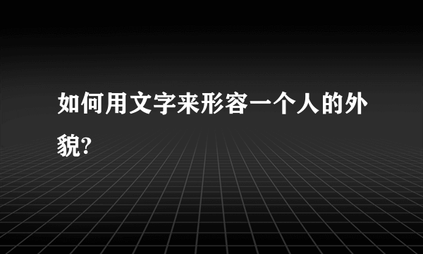 如何用文字来形容一个人的外貌?