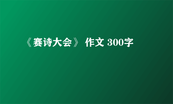 《赛诗大会》 作文 300字