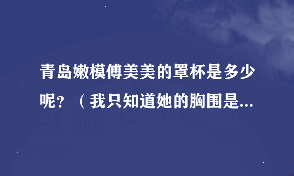 青岛嫩模傅美美的罩杯是多少呢？（我只知道她的胸围是88cm）