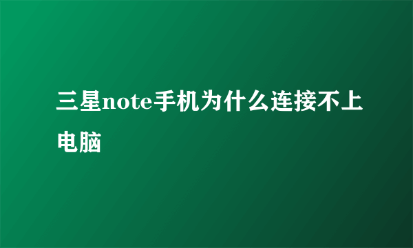 三星note手机为什么连接不上电脑